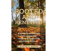 ROOTED AND RENEWED: A Guide to Deepening Faith, Growing in Christ, and Embracing Spiritual Renewal