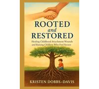 Rooted and Restored: Healing Childhood Attachment Wounds and Raising Children Who Feel Secure