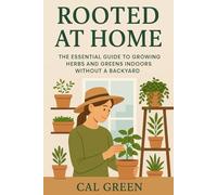 Rooted at Home: The Essential Guide to Growing Your Urban Garden Without a Backyard: Grow Fresh Herbs and Vegetables Indoors-Even in a Small Apartment!