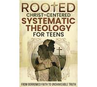Rooted: Christ-Centered Systematic Theology for Teens: From Borrowed Faith to Unshakeable Truth: How to Own Your Beliefs in a Skeptical World (Systematic Theology for Everyone)