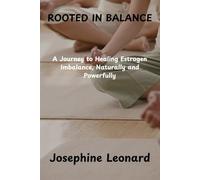 ROOTED IN BALANCE: A Journey to Healing Estrogen Imbalance, Naturally and Powerfully