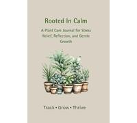 Rooted In Calm: A Plant Care Journal For Stress Relief, Reflection and Gentle Growth