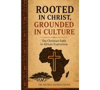 ROOTED IN CHRIST, GROUNDED IN CULTURE: The Christian Faith in African Expression