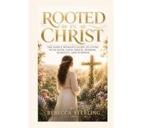 ROOTED IN CHRIST: The Godly Woman's Guide to Living with Faith, Love, Grace, Wisdom, Humility, and Purpose