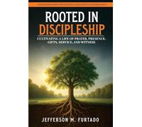 Rooted in Discipleship: Cultivating a life of prayer, presence, gifts, service, and witness