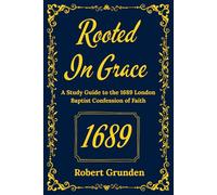 Rooted in Grace: A Study Guide to the 1689 London Baptist Confession of Faith