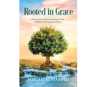 Rooted in Grace: A Woman's Guide to Growing in Faith, Wisdom, and Godly Discipline