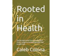 Rooted in Health: The Dig Deep Health Foundations Guide to Fitness, Longevity, and Building Habits That Actually Hold (Dig Deep Foundations Series)