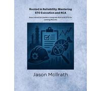Rooted in Reliability: Mastering STO Execution and RCA: How Industrial Leaders Integrate RCA and STO for Lasting Results (The Smart Maintenance 4.0 Library)