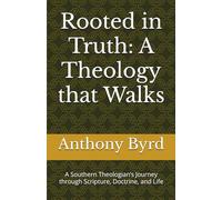 Rooted in Truth: A Theology that Walks: A Southern Theologian’s Journey through Scripture, Doctrine, and Life