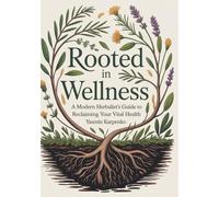 ROOTED IN WELLNESS: A Modern Herbalist’s Guide to Reclaiming Your Vital Health