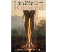 ROOTED: Reclaiming Wholeness Through Earth-Based Healing (7 Healing with the Earth-based Wisdom and Energy)