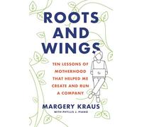 Roots and Wings: Ten Lessons of Motherhood that Helped Me Create and Run a Company
