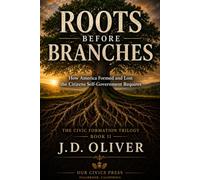 Roots Before Branches: How America Formed and Lost the Citizens' Self-Government Requires (The Civic Formation Trilogy)