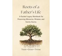 Roots of A Father's Life: A Guided Legacy Workbook for Preserving Memories, Wisdom, and Family Stories (The Legacy Series)