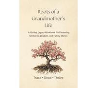 Roots of a Grandmother's Life: A Guided Legacy Workbook for Preserving Memories, Wisdom, and Family Stories (The Legacy Series)
