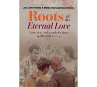 Roots of an Eternal Love: A True Story and a Guide for Those Who Truly Love