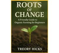 ROOTS OF CHANGE: A Friendly Guide to Organic Farming for Beginners
