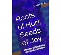 Roots of Hurt, Seeds of Joy: A Scientific Guide to Freeing Yourself from Expectations