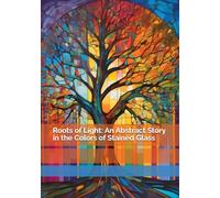 Roots of Light: An Abstract Story in the Colors of Stained Glass