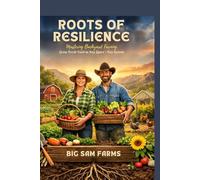 Roots of Resilience: Mastering Backyard Farming Grow Fresh Food In Any Space Any Season