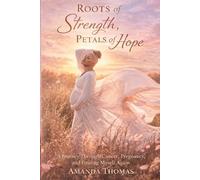 Roots of Strength Petals of Hope: A Journey through Cancer, Pregnancy and Finding Myself Again