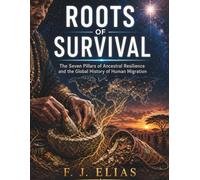 Roots of Survival: The Seven Pillars of Ancestral Resilience and the Global History of Human Migration