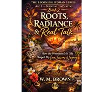 Roots, Radiance & Real Talk: Lessons on Love, Legacy, and the Women Who Shaped Me - Book 2 of The Becoming Woman Series