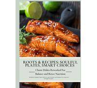 Roots & Recipes: Soulful Plates, Smart Choices: Classic Dishes Reworked For Balance and Better Nutrition