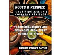 Roots & Recipes: Unveiling Africa’s Culinary Heritage: Traditional Dishes and Delicacies from Every Corner of Africa