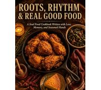 Roots, Rhythm & Real Good Food: A Soul Food Cookbook Written with Love, Memory, and Seasoned Hands