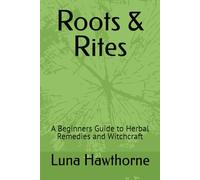 Roots & Rites: A Beginners Guide to Herbal Remedies and Witchcraft