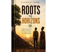 Roots to Horizons: Helping Young Africans Know Who They Are, What They Carry and Where They're Going