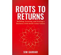 Roots to Returns: Building, Growing And Exiting A Business With South Asian Values