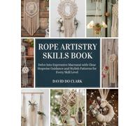 Rope Artistry Skills Book: Delve Into Expressive Macramé with Clear Stepwise Guidance and Stylish Patterns for Every Skill Level