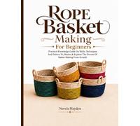 Rope Basket Making For Beginners: Practical Knowledge Guide On Skills, Techniques And Pattern To, Master & Explore The Process Of Basket Making From Scratch