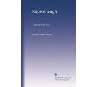 Rope enough: a play in three acts