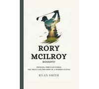 RORY MCILROY BIOGRAPHY: Swinging Through Storms - The Trials and Triumphs of a Modern Legend