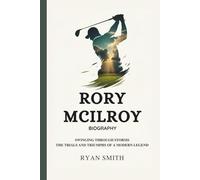 RORY MCILROY BIOGRAPHY: Swinging Through Storms - The Trials and Triumphs of a Modern Legend