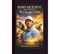 RORY MCILROY BIOGRAPHY: The Champion’s Path - What Drives One of Golf’s Most Fearless Competitors.