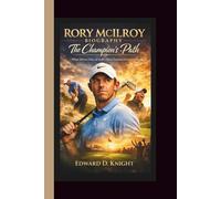 RORY MCILROY BIOGRAPHY: The Champion’s Path - What Drives One of Golf’s Most Fearless Competitors.