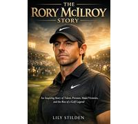 Rory Mcilroy Story: An Inspiring Story of Talent, Pressure, Major Victories, and the Rise of a Golf Legend