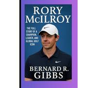 Rory McIlroy: The Complete Story of a Golf Legend, Champion, and Global Icon