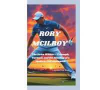 RORY MCILROY: The Drive Within-Triumph, Turmoil, and the Mindset of a Modern Golf Champion
