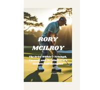 RORY MCILROY: The Drive Within-Triumph, Turmoil, and the Mindset of a Modern Golf Champion