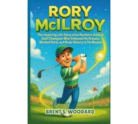 Rory McIlroy: The Inspiring Life Story of the Northern Ireland Golf Champion Who Followed His Dreams, Worked Hard, and Made History at The Masters (Inspiring Sports Heroes Collection)