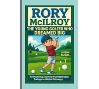 Rory McIlroy: The Young Golfer Who Dreamed Big: An Inspiring Journey from Backyard Swings to Global Fairways