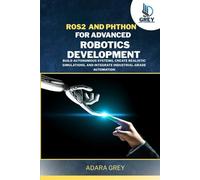 ROS 2 and Python for Advanced Robotics Development: Build Autonomous Systems, Create Realistic Simulations, and Integrate Industrial-Grade Automation (RoboMaster)