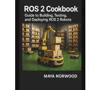 ROS 2 Cookbook: Guide to building, testing, and deploying ROS 2 robots. (The Professional Tech Skill Stack Series)