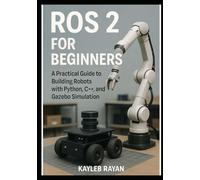 ROS 2 for Beginners: A Practical Guide to Building Robots with Python, C++, and Gazebo Simulation